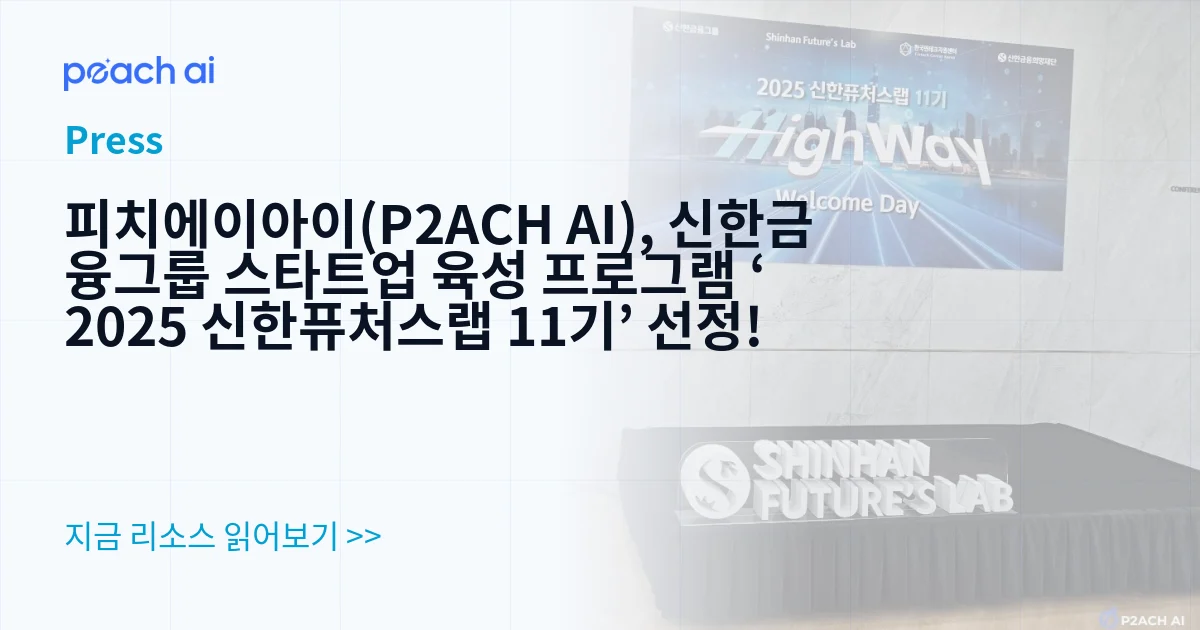 피치에이아이(P2ACH AI), 신한금융그룹 스타트업 육성 프로그램 ‘2025 신한퓨처스랩 11기’ 선정!